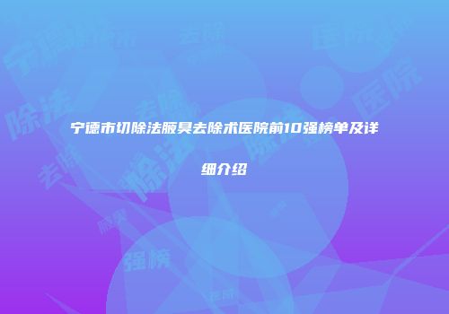 宁德市切除法腋臭去除术医院前10强榜单及详细介绍