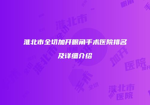 淮北市全切加开眼角手术医院排名及详细介绍