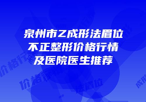 泉州市Z成形法眉位不正整形价格行情及医院医生推荐