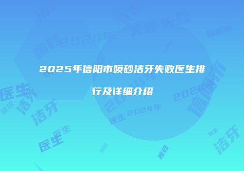 2025年信阳市喷砂洁牙失败医生排行及详细介绍