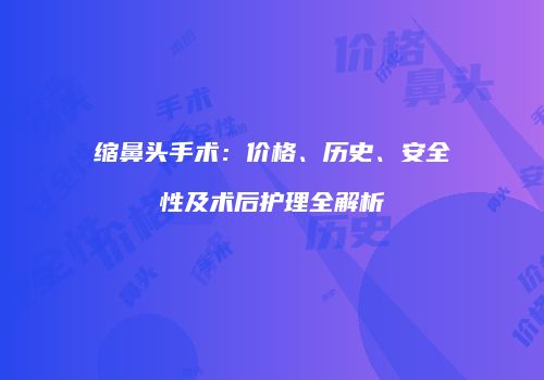 缩鼻头手术：价格、历史、安全性及术后护理全解析