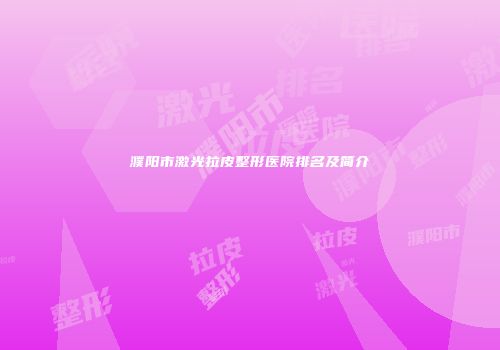 濮阳市激光拉皮整形医院排名及简介