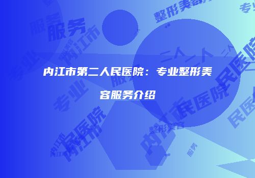 内江市第二人民医院：专业整形美容服务介绍