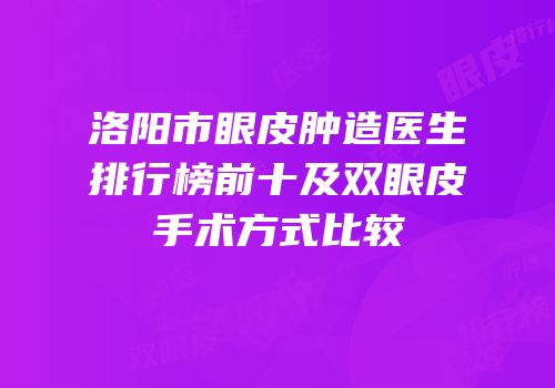 洛阳市眼皮肿造医生排行榜前十及双眼皮手术方式比较