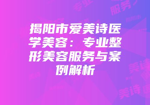 揭阳市爱美诗医学美容：专业整形美容服务与案例解析