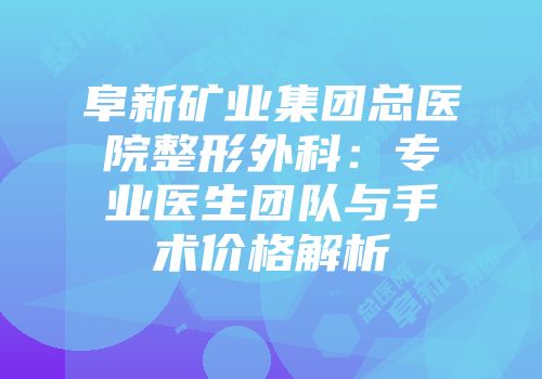 阜新矿业集团总医院整形外科：专业医生团队与手术价格解析