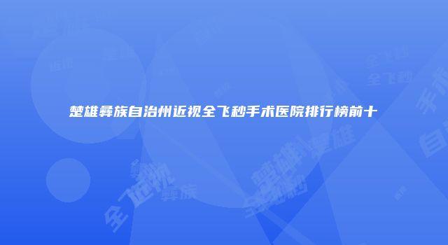 楚雄彝族自治州近视全飞秒手术医院排行榜前十