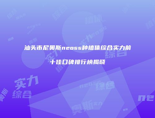 汕头市尼奥斯neoss种植体综合实力前十佳口碑排行榜揭晓