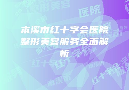 本溪市红十字会医院整形美容服务全面解析