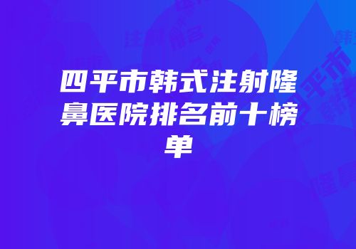 四平市韩式注射隆鼻医院排名前十榜单