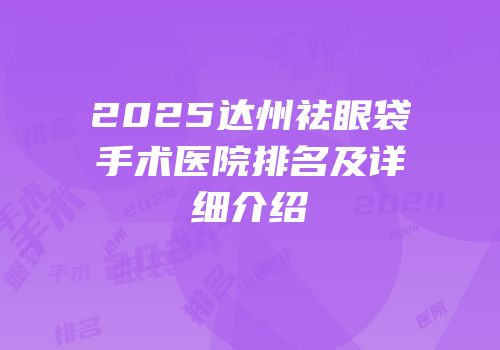 2025达州祛眼袋手术医院排名及详细介绍