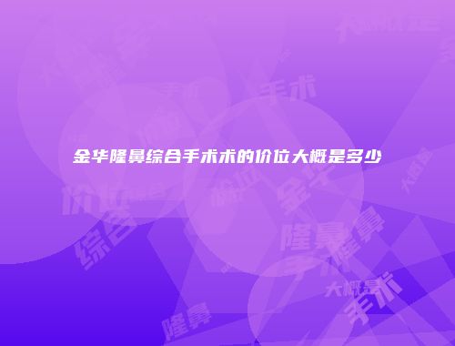 金华隆鼻综合手术术的价位大概是多少