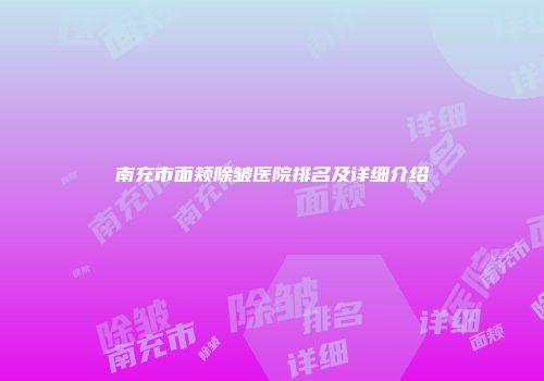 南充市面颊除皱医院排名及详细介绍