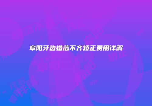 阜阳牙齿错落不齐矫正费用详解