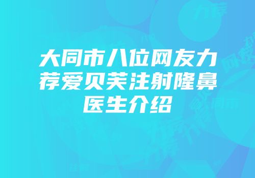 大同市八位网友力荐爱贝芙注射隆鼻医生介绍