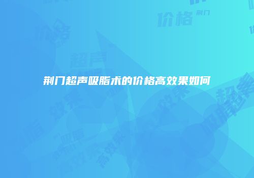 荆门超声吸脂术的价格高效果如何