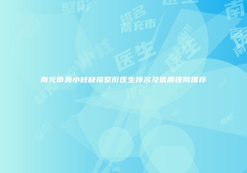 南充市鼻小柱缺损整形医生排名及优质医院推荐