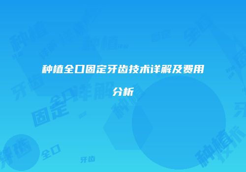 种植全口固定牙齿技术详解及费用分析