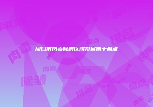 周口市肉毒除皱医院排名前十盘点