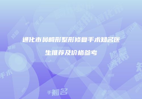 通化市鼻畸形整形修复手术知名医生推荐及价格参考