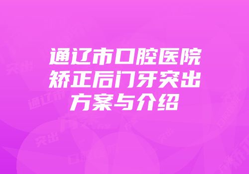 通辽市口腔医院矫正后门牙突出方案与介绍