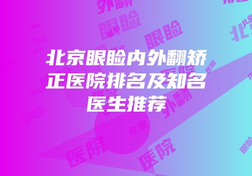 北京眼睑内外翻矫正医院排名及知名医生推荐