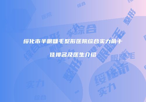 绥化市半眼睫毛整形医院综合实力前十佳排名及医生介绍
