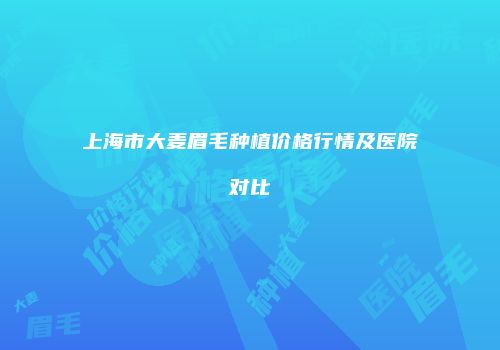 上海市大麦眉毛种植价格行情及医院对比