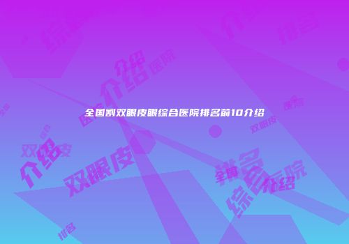 全国割双眼皮眼综合医院排名前10介绍