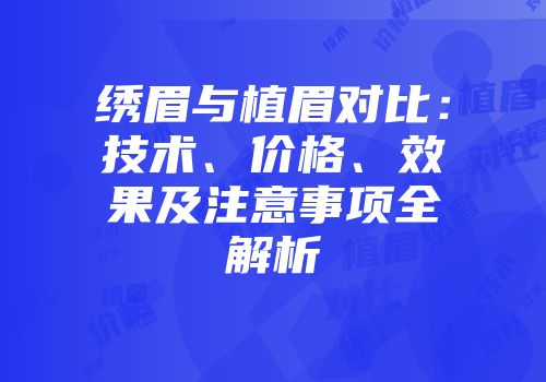 绣眉与植眉对比：技术、价格、效果及注意事项全解析