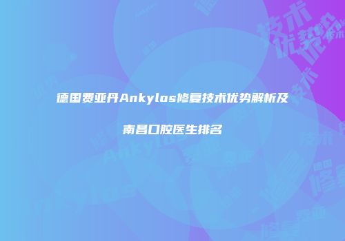 德国费亚丹Ankylos修复技术优势解析及南昌口腔医生排名