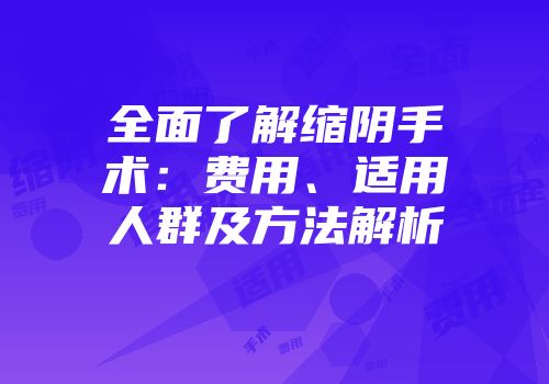 全面了解缩阴手术：费用、适用人群及方法解析