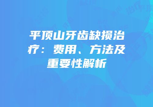 平顶山牙齿缺损治疗：费用、方法及重要性解析