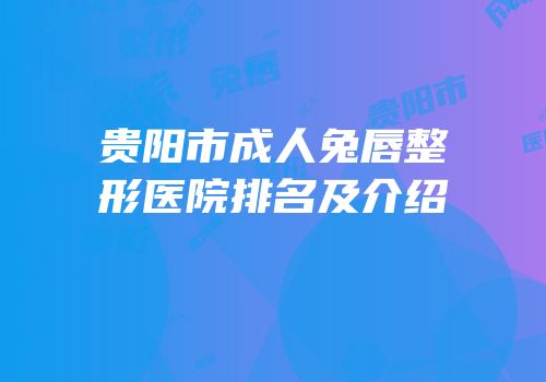 贵阳市成人兔唇整形医院排名及介绍