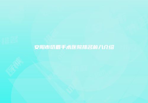 安阳市切眉手术医院排名前八介绍
