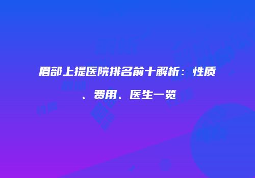 眉部上提医院排名前十解析：性质、费用、医生一览