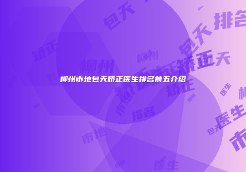 柳州市地包天矫正医生排名前五介绍