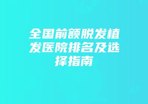 全国前额脱发植发医院排名及选择指南