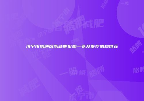 济宁市胳膊溶脂减肥价格一览及医疗机构推荐