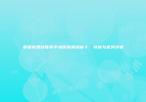 泰安市埋线隆鼻手术医院排名前十：特色与优势详述