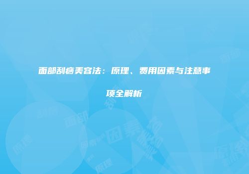 面部刮痧美容法：原理、费用因素与注意事项全解析