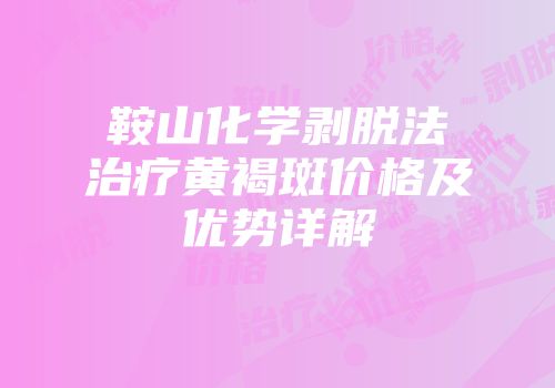 鞍山化学剥脱法治疗黄褐斑价格及优势详解