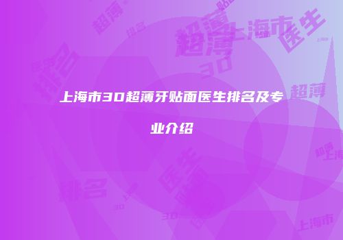 上海市3D超薄牙贴面医生排名及专业介绍