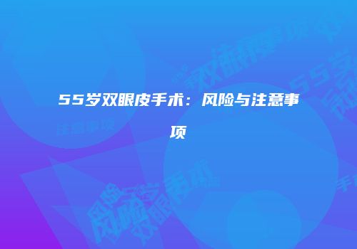 55岁双眼皮手术：风险与注意事项