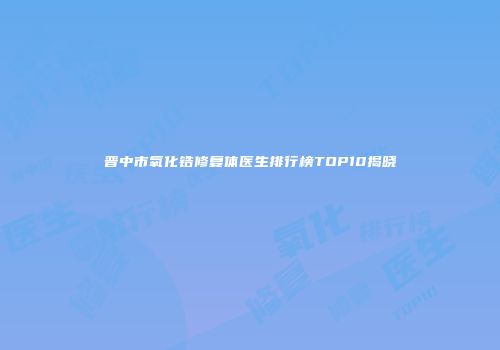 晋中市氧化锆修复体医生排行榜TOP10揭晓