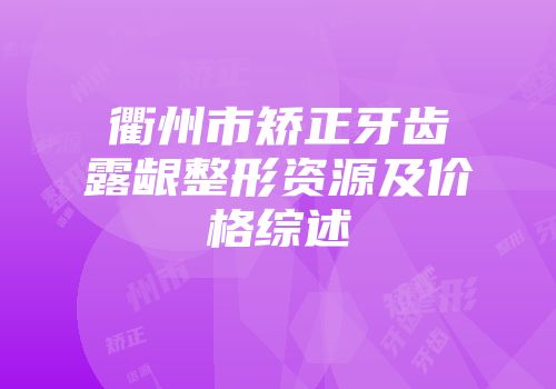 衢州市矫正牙齿露龈整形资源及价格综述
