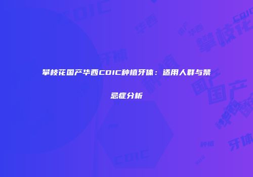 攀枝花国产华西CDIC种植牙体：适用人群与禁忌症分析