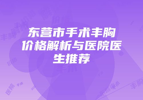 东营市手术丰胸价格解析与医院医生推荐