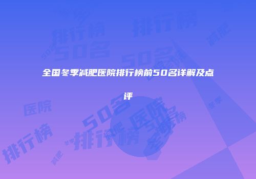 全国冬季减肥医院排行榜前50名详解及点评