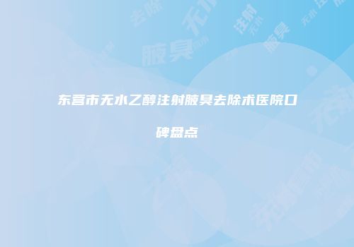 东营市无水乙醇注射腋臭去除术医院口碑盘点